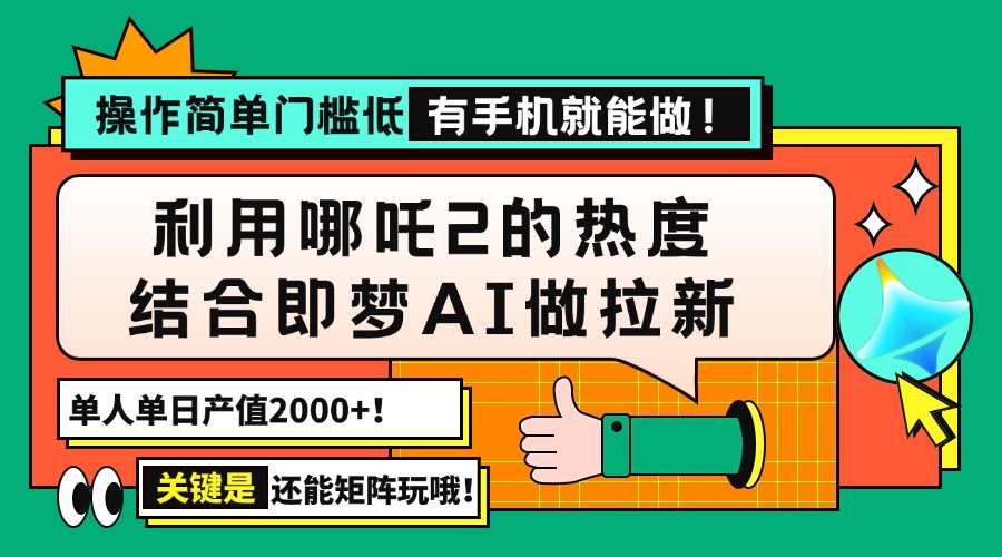 用哪吒2热度结合即梦AI做拉新，单日产值2000+，操作简单门槛低，有手机…-轻资本网