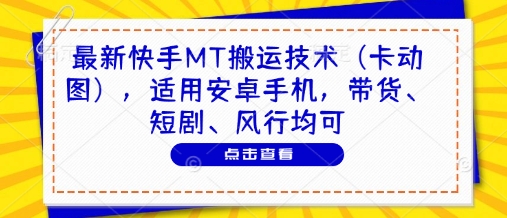 最新快手MT搬运技术(卡动图)，适用安卓手机，带货、短剧、风行均可-轻资本网