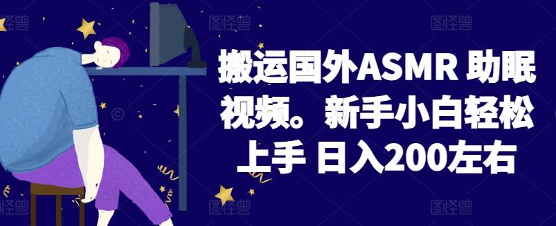 2024搬运国外ASMR 助眠视频，新手小白轻松上手 日入200左右【揭秘】-轻资本网