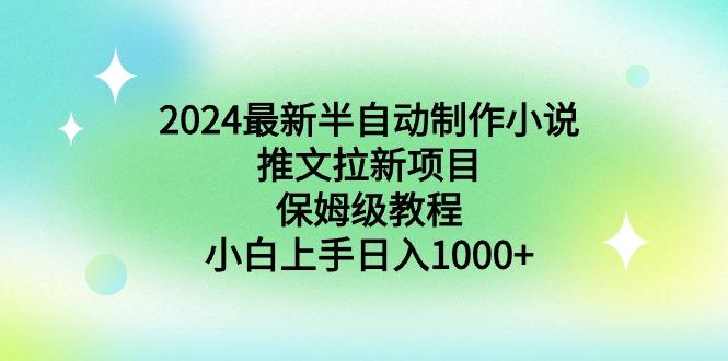 2024最新半自动制作小说推文拉新项目，保姆级教程，小白上手日入1000+-轻资本网