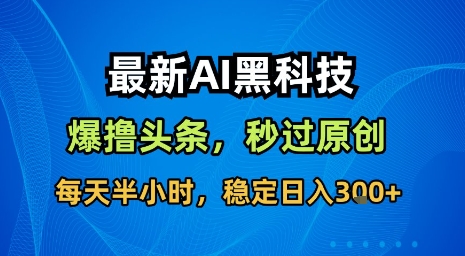 最新AI黑科技软件撸头条搬运，无需任何指令，秒过原创，每天半小时，稳定日入3张【揭秘】-轻资本网