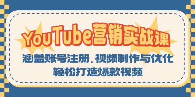 YouTube-营销实战课：涵盖账号注册、视频制作与优化，轻松打造爆款视频-轻资本网