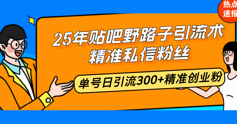 25年贴吧野路子引流术，精准私信粉丝，单号日引流300+精准创业粉-轻资本网