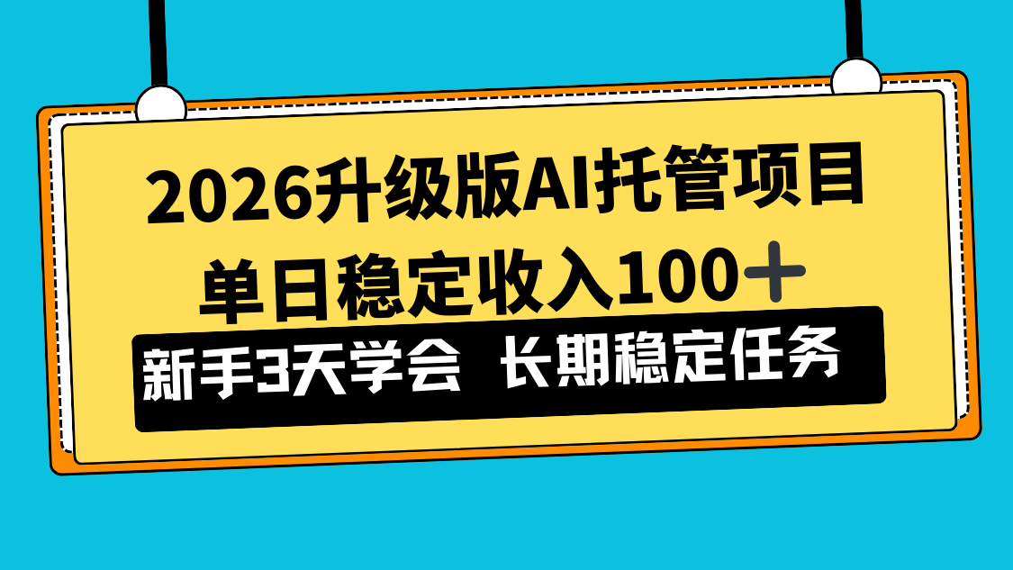 2026升级版Ai托管项目，单日稳定收入100+，新手小白3天学会-轻资本网