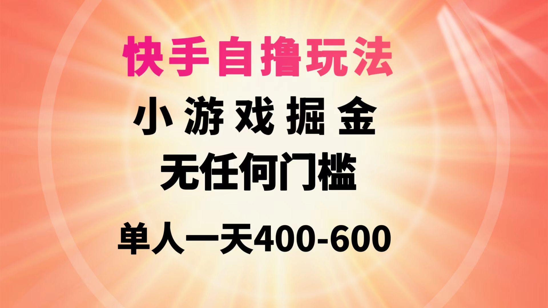 (9712期)快手自撸玩法小游戏掘金无任何门槛单人一天400-600-轻资本网