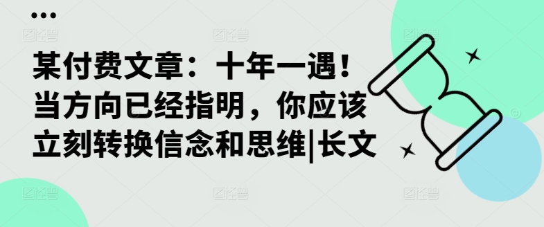 某付费文章：十年一遇！当方向已经指明，你应该立刻转换信念和思维|长文-轻资本网