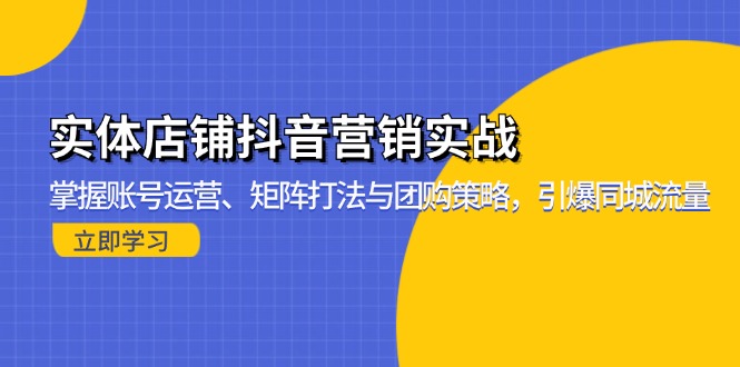 实体店铺抖音营销实战：掌握账号运营、矩阵打法与团购策略，引爆同城流量-轻资本网