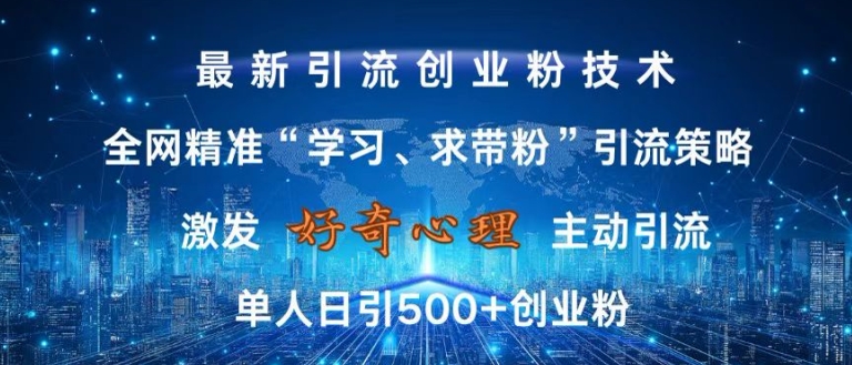 激发好奇心，全网精准‘学习、求带粉’引流技术，无封号风险，单人日引500+创业粉【揭秘】-轻资本网