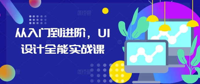 从入门到进阶，UI设计全能实战课-轻资本网