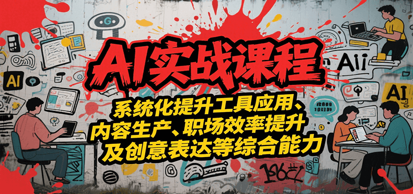 AI实战系统课程，提升工具应用、内容生产、职场效率提升及创意表达等综合能力-轻资本网