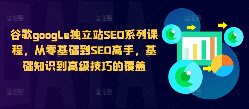 谷歌google独立站SEO系列课程，从零基础到SEO高手，基础知识到高级技巧的覆盖-轻资本网