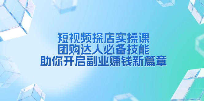 短视频探店实操课，团购达人必备技能，助你开启副业赚钱新篇章-轻资本网