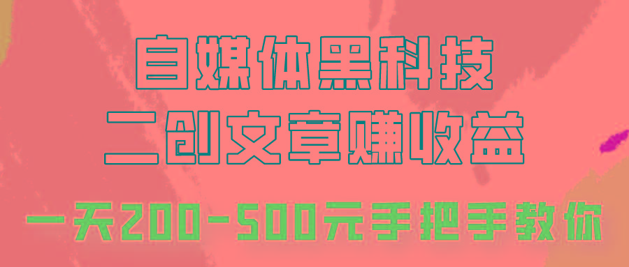 自媒体黑科技：二创文章做收益，一天200-500元，手把手教你！-轻资本网