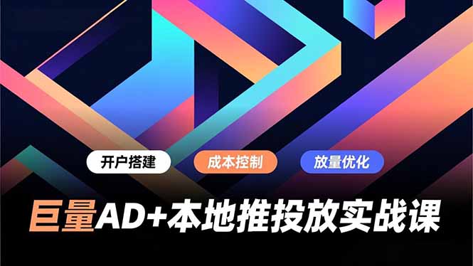 巨量AD+本地推投放实战课，开户搭建、成本控制、放量优化，有效提升商家线上获客与转化效率-轻资本网