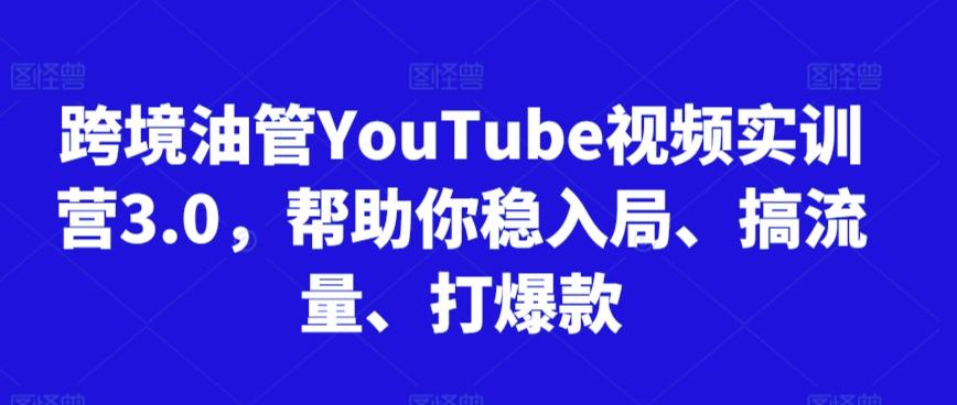 跨境油管YouTube视频实训营3.0，帮助你稳入局、搞流量、打爆款-轻资本网