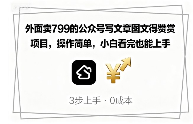 外面卖799的公众号写文章图文得赞赏项目，操作简单，小白看完也能上手-轻资本网