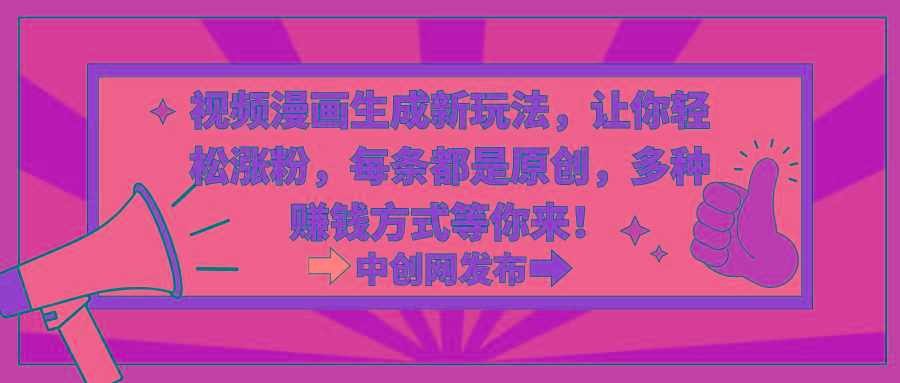 视频漫画生成新玩法，让你轻松涨粉，每条都是原创，多种赚钱方式等你来！-轻资本网