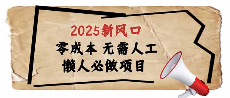 2025新风口，懒人必做项目，零成本无需人工，轻松上手无门槛-轻资本网
