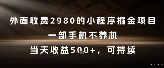 外面收费2980的小程序掘金项目，一部手机不养机，当天收益5张+，可持续【揭秘】-轻资本网
