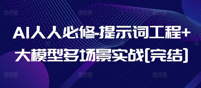 AI人人必修-提示词工程+大模型多场景实战[完结]-轻资本网