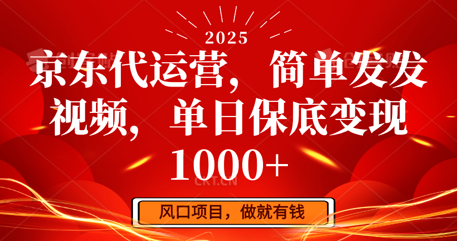 京东代运营，简单发发视频，单日保底变现1000+-轻资本网
