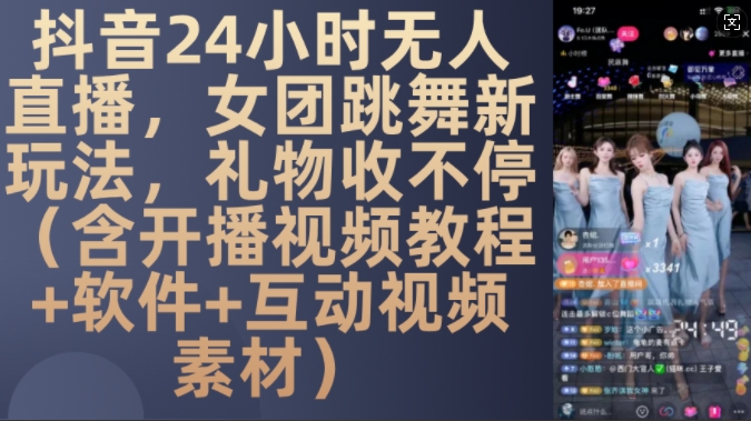 DY 24小时无人直播，女团跳舞新玩法，礼物收不停(含开播视频教程+软件+互动视频素材)【揭秘】-轻资本网