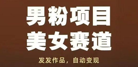 男粉项目美女赛道，发发作品，轻松获流自动变现-轻资本网