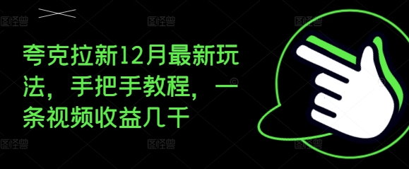 夸克拉新12月最新玩法，手把手教程，一条视频收益几千-轻资本网