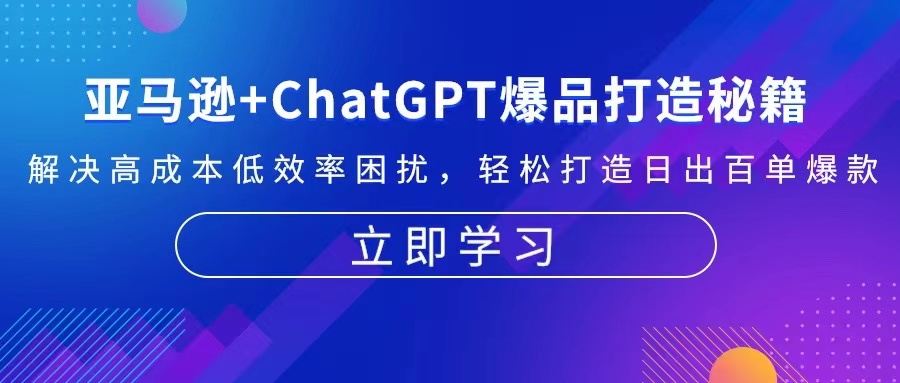 亚马逊+ChatGPT爆品打造秘籍：解决高成本低效率困扰 轻松打造日出百单爆款-轻资本网