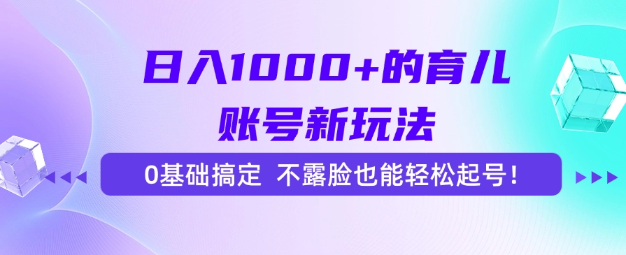 日入1000+的育儿账号新玩法，0基础搞定，不露脸也能轻松起号！-轻资本网