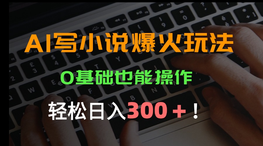 AI写小说爆火玩法，0基础也能操作，日收益轻松300+！-轻资本网