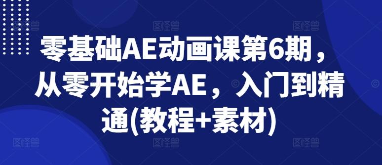 零基础AE动画课第6期，从零开始学AE，入门到精通(教程+素材)-轻资本网