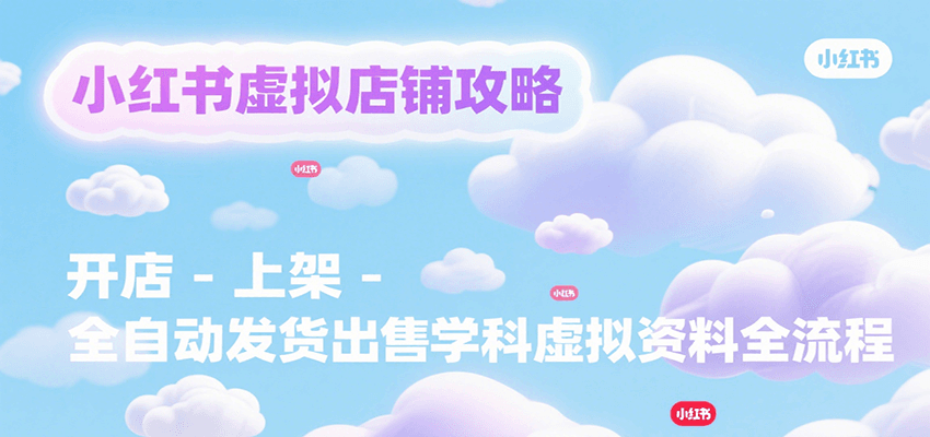 小红书虚拟店铺攻略，开店-上架-全自动发货出售学科虚拟资料完整流程-轻资本网