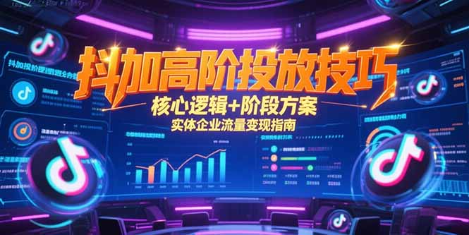 抖加高阶投放技巧，核心逻辑+阶段方案，实体企业流量变现指南-轻资本网