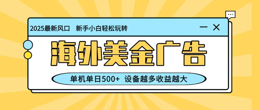 最新蓝海项目，海外美金广告，单机单日500+，可矩阵放大，设备越多收益越大-轻资本网