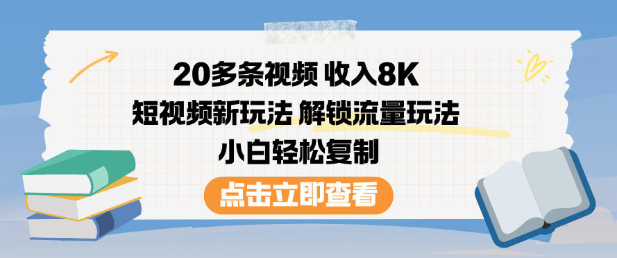 20多条视频收入8K，短视频新玩法，解锁流量玩法，小白轻松复制-轻资本网
