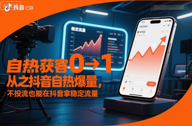 自热获客从0到1之抖音自热爆量，不投流也能在抖音拿稳定流量-轻资本网