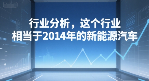 付费文章：行业分析，这个行业，相当于2014年的新能源汽车-轻资本网