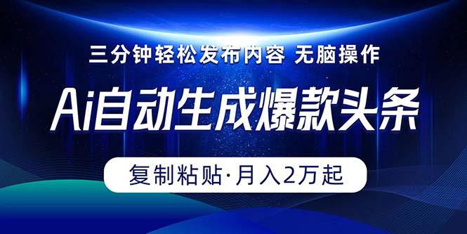 Ai一键自动生成爆款头条，三分钟快速生成，复制粘贴即可完成， 月入2万+-轻资本网