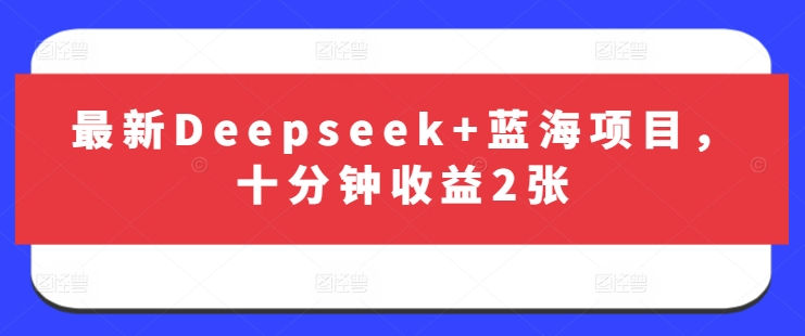 最新Deepseek+蓝海项目，十分钟收益2张-轻资本网