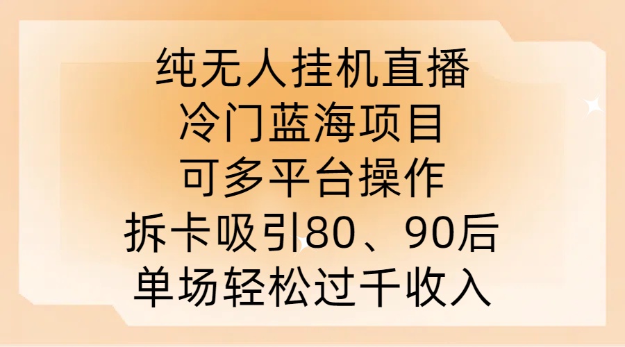 纯无人挂JI直播，冷门蓝海项目，可多平台操作，拆卡吸引80、90后，单场轻松过千收入【揭秘】-轻资本网