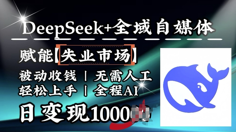 降维打击，Deepseek+全域自媒体，赋能失业市场，被动收钱，无需人工全程AI，日变现1k-轻资本网