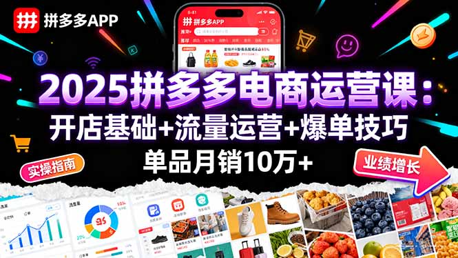 2025拼多多电商运营课：开店基础+流量运营+爆单技巧，单品月销10万+-轻资本网
