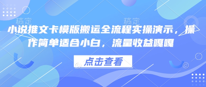 小说推文卡模版搬运全流程实操演示，操作简单适合小白，流量收益嘎嘎-轻资本网