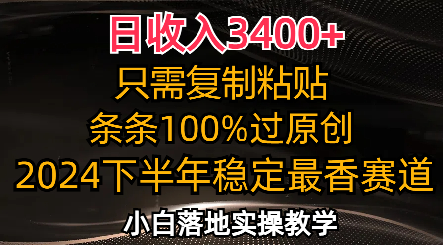 日收入3400+，只需复制粘贴，条条过原创，2024下半年最香赛道，小白也…-轻资本网