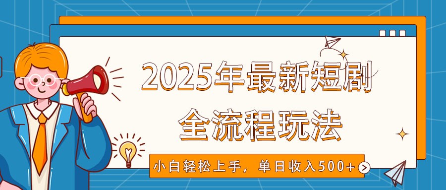 2025年最新短剧玩法，全流程实操，小白轻松上手，视频号抖音同步分发，单日收入500+-轻资本网
