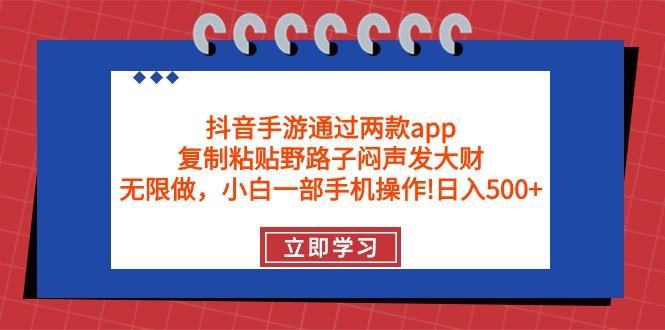 (9912期)抖音手游通过两款app，复制粘贴野路子闷声发大财，无限做 一部手机日入500+-轻资本网