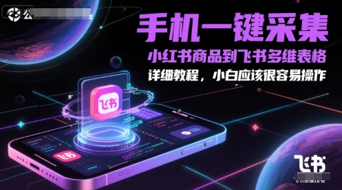 手机一键采集小红书商品到飞书多维表格，详细教程，小白应该很容易操作-轻资本网