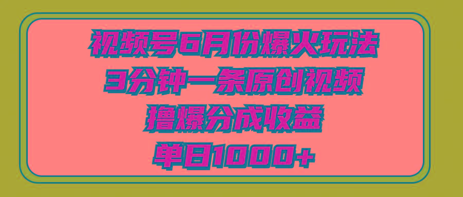 视频号6月份爆火玩法，3分钟一条原创视频，撸爆分成收益，单日1000+-轻资本网