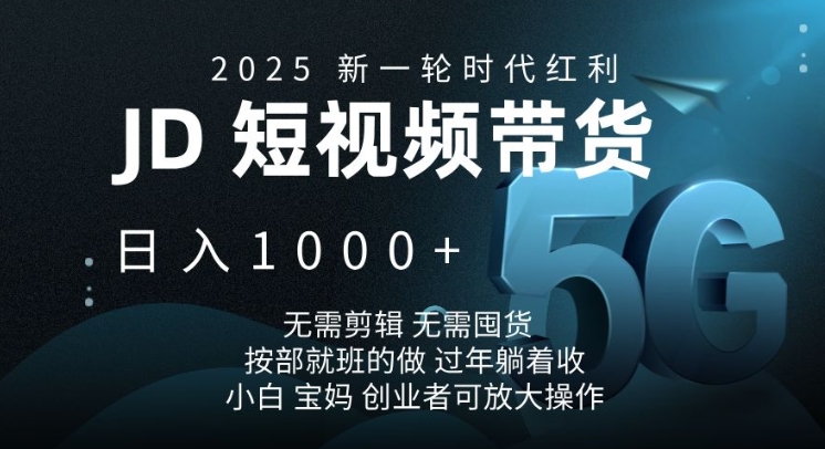 2025新一轮时代红利，JD短视频带货日入1k，无需剪辑，无需囤货，按部就班的做【揭秘】-轻资本网